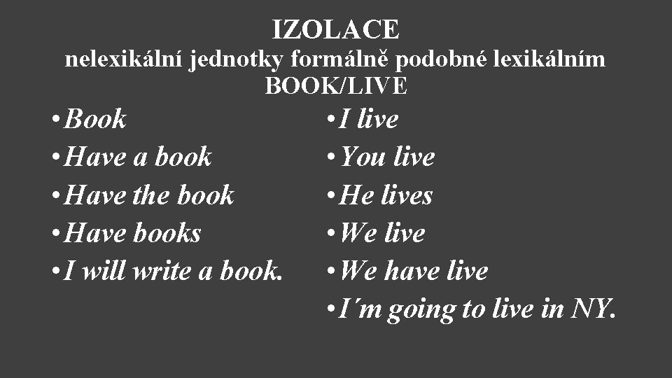IZOLACE nelexikální jednotky formálně podobné lexikálním BOOK/LIVE • Book • Have a book •