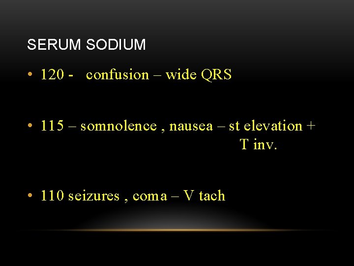SERUM SODIUM • 120 - confusion – wide QRS • 115 – somnolence ,