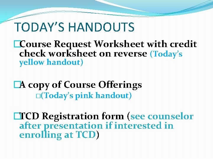 TODAY’S HANDOUTS �Course Request Worksheet with credit check worksheet on reverse (Today’s yellow handout)