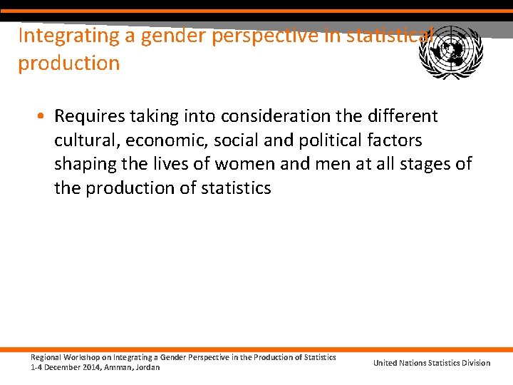 Integrating a gender perspective in statistical production • Requires taking into consideration the different