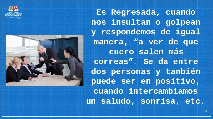 Es Regresada, cuando nos insultan o golpean y respondemos de igual manera, “a ver