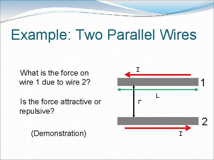 Example: Two Parallel Wires What is the force on wire 1 due to wire