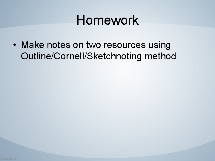 Homework • Make notes on two resources using Outline/Cornell/Sketchnoting method 