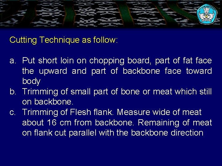 Cutting Technique as follow: a. Put short loin on chopping board, part of fat