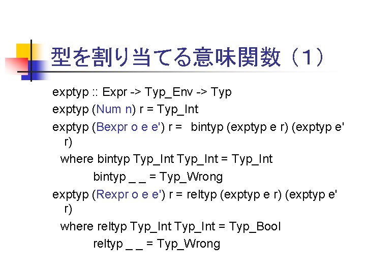 型を割り当てる意味関数 （１） exptyp : : Expr -> Typ_Env -> Typ exptyp (Num n) r