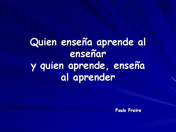 Quien enseña aprende al enseñar y quien aprende, enseña al aprender Paulo Freire 