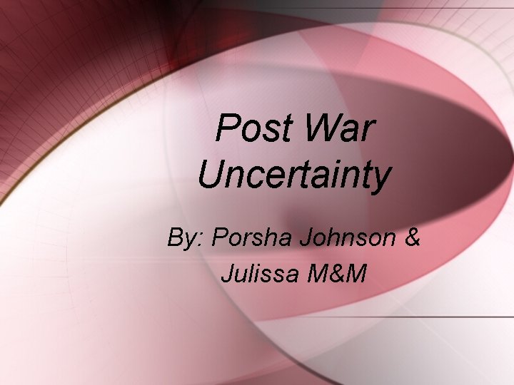 Post War Uncertainty By: Porsha Johnson & Julissa M&M 