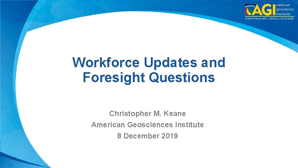 Workforce Updates and Foresight Questions Christopher M. Keane American Geosciences Institute 8 December 2019