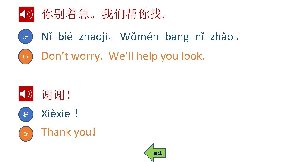 你别着急。我们帮你找。 拼 Nǐ bié zhāojí。Wǒmén bāng nǐ zhǎo。 En Don’t worry. We’ll help you