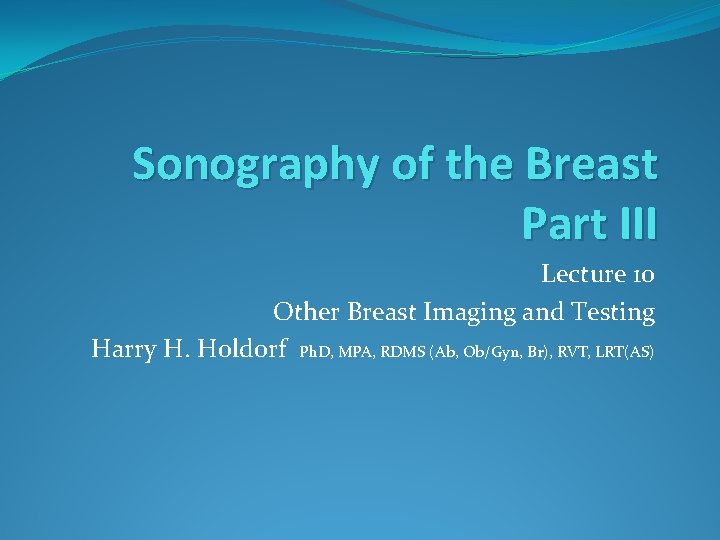 Sonography of the Breast Part III Lecture 10 Other Breast Imaging and Testing Harry