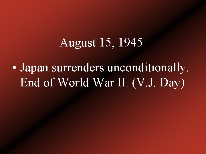 August 15, 1945 • Japan surrenders unconditionally. End of World War II. (V. J.