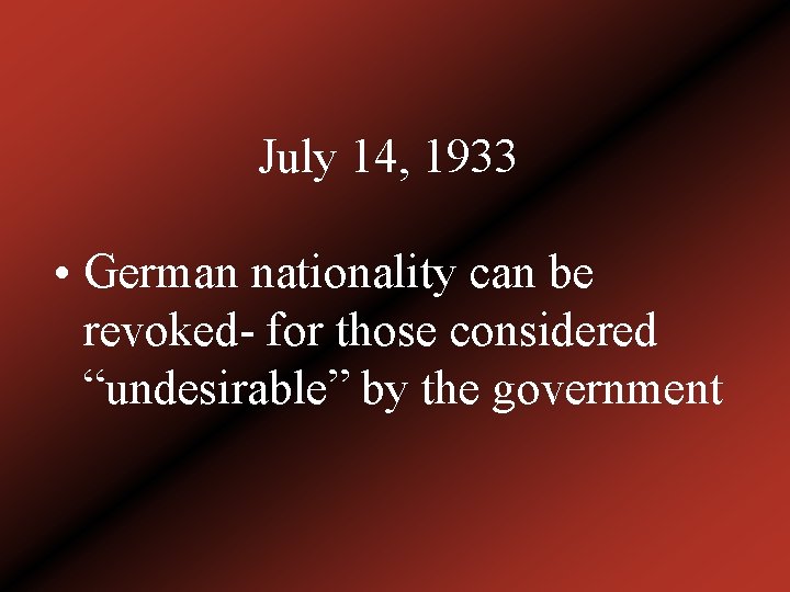 July 14, 1933 • German nationality can be revoked- for those considered “undesirable” by