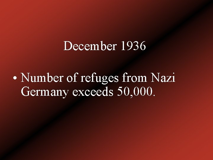 December 1936 • Number of refuges from Nazi Germany exceeds 50, 000. 