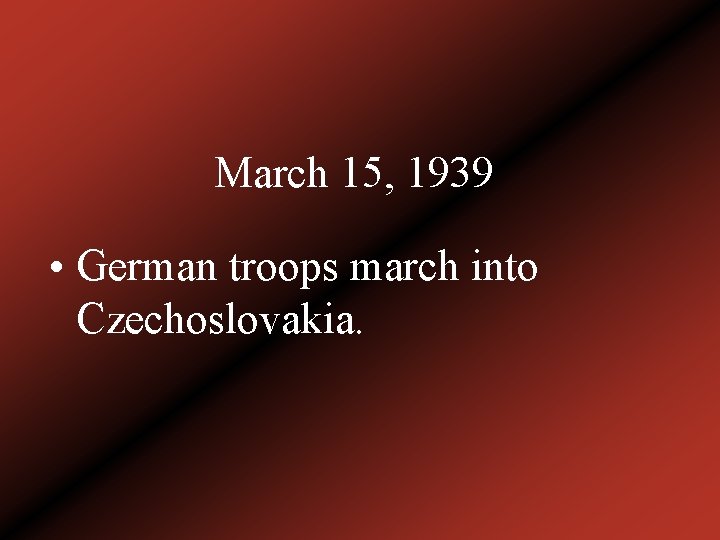 March 15, 1939 • German troops march into Czechoslovakia. 