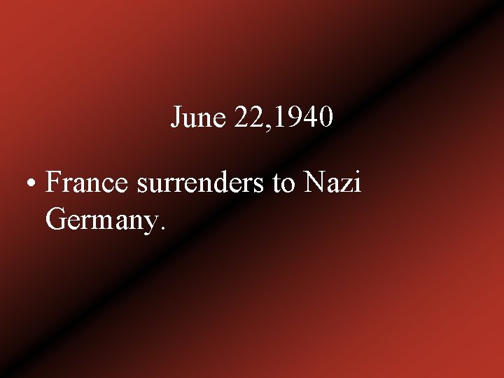 June 22, 1940 • France surrenders to Nazi Germany. 