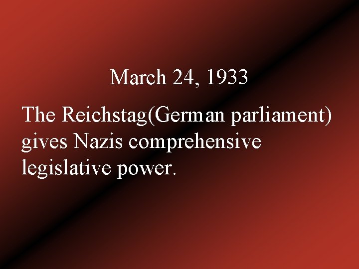 March 24, 1933 The Reichstag(German parliament) gives Nazis comprehensive legislative power. 