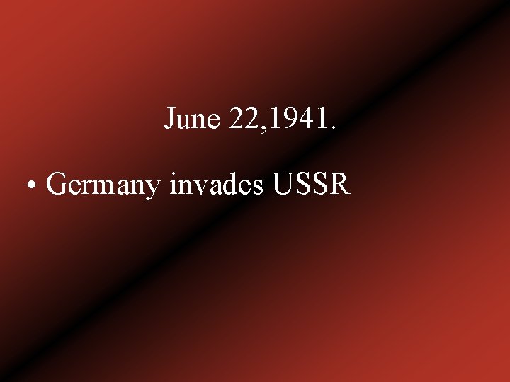 June 22, 1941. • Germany invades USSR 