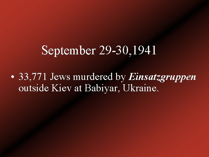 September 29 -30, 1941 • 33, 771 Jews murdered by Einsatzgruppen outside Kiev at