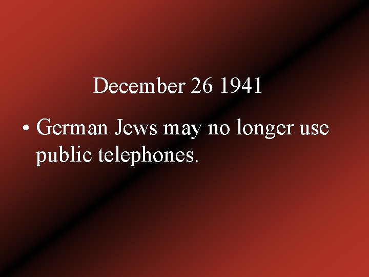 December 26 1941 • German Jews may no longer use public telephones. 