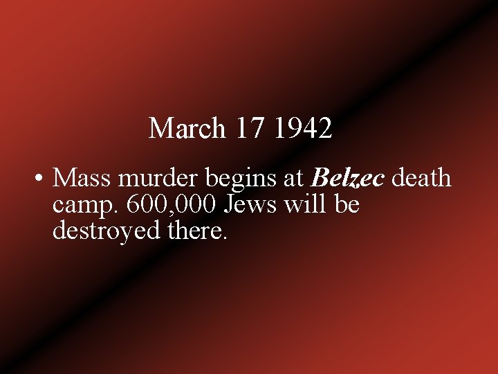 March 17 1942 • Mass murder begins at Belzec death camp. 600, 000 Jews