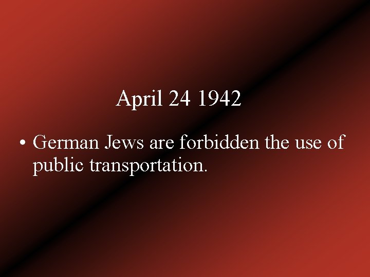 April 24 1942 • German Jews are forbidden the use of public transportation. 