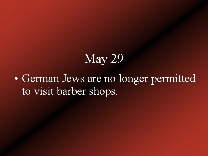 May 29 • German Jews are no longer permitted to visit barber shops. 