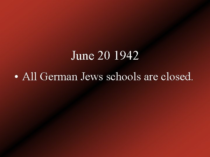 June 20 1942 • All German Jews schools are closed. 