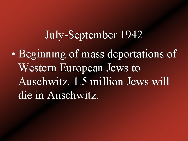 July-September 1942 • Beginning of mass deportations of Western European Jews to Auschwitz. 1.