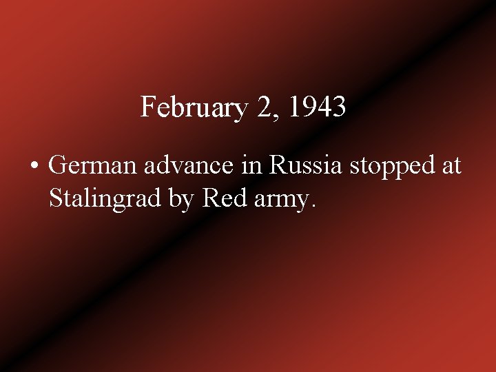 February 2, 1943 • German advance in Russia stopped at Stalingrad by Red army.