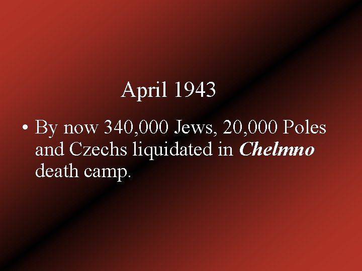 April 1943 • By now 340, 000 Jews, 20, 000 Poles and Czechs liquidated