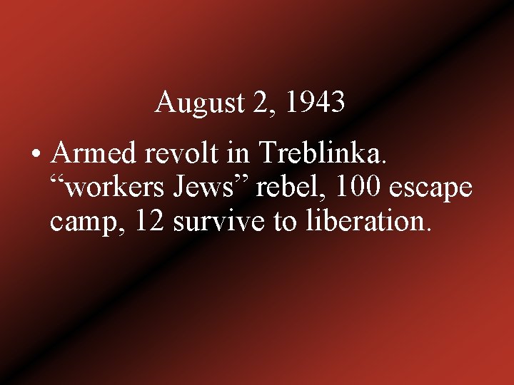August 2, 1943 • Armed revolt in Treblinka. “workers Jews” rebel, 100 escape camp,