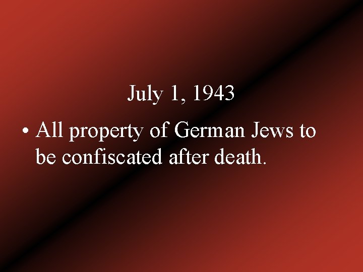 July 1, 1943 • All property of German Jews to be confiscated after death.