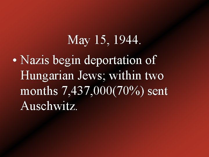 May 15, 1944. • Nazis begin deportation of Hungarian Jews; within two months 7,