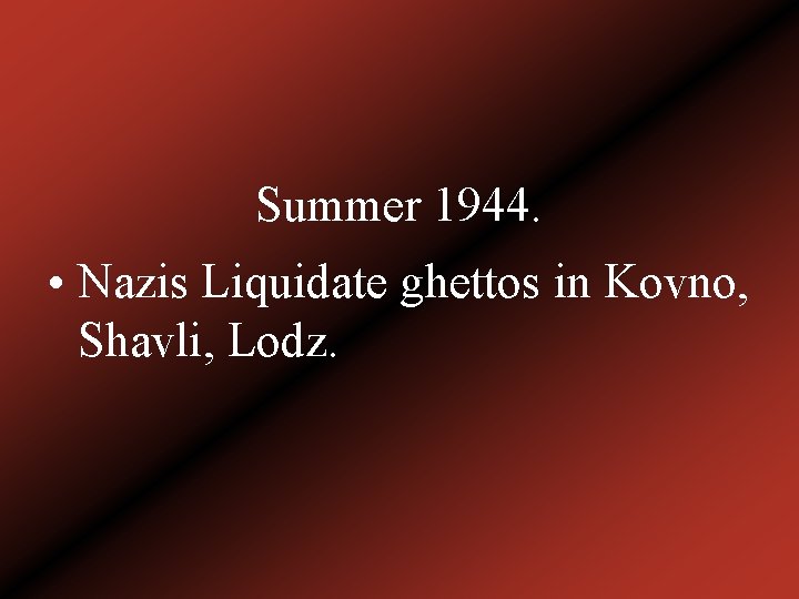 Summer 1944. • Nazis Liquidate ghettos in Kovno, Shavli, Lodz. 