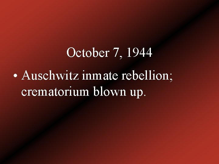 October 7, 1944 • Auschwitz inmate rebellion; crematorium blown up. 