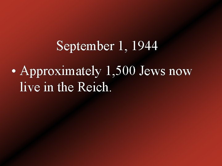 September 1, 1944 • Approximately 1, 500 Jews now live in the Reich. 