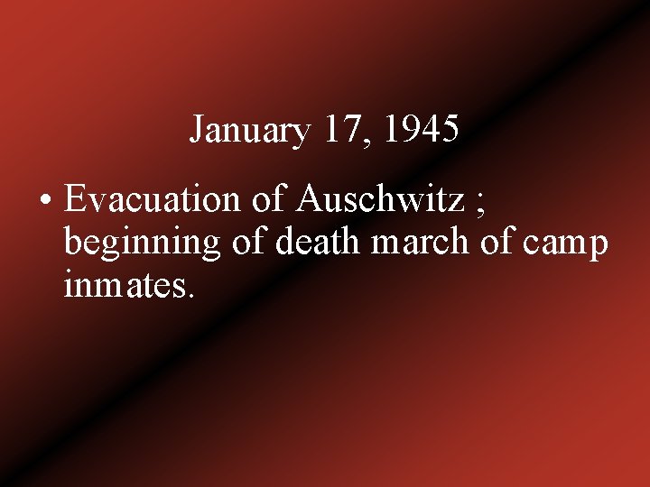 January 17, 1945 • Evacuation of Auschwitz ; beginning of death march of camp