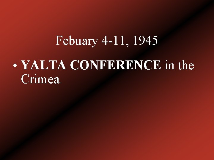Febuary 4 -11, 1945 • YALTA CONFERENCE in the Crimea. 