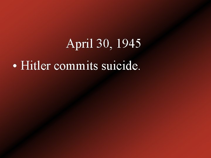 April 30, 1945 • Hitler commits suicide. 