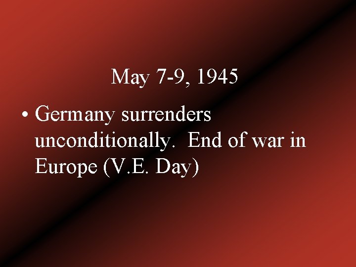 May 7 -9, 1945 • Germany surrenders unconditionally. End of war in Europe (V.