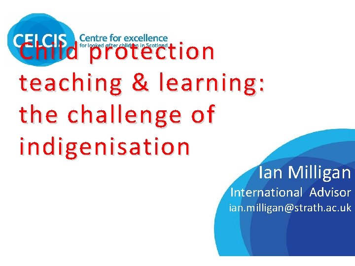 Child protection teaching & learning: the challenge of indigenisation Name sation Ian Milligan International