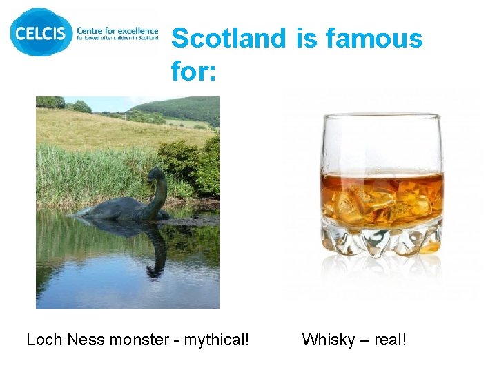 Scotland is famous for: Loch Ness monster - mythical! Whisky – real! 