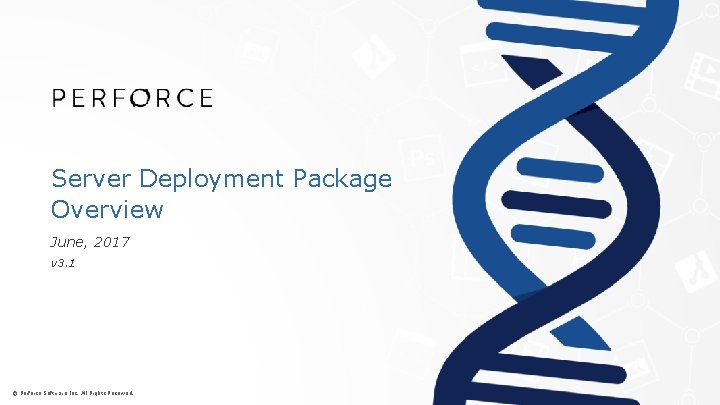 Server Deployment Package Overview June, 2017 v 3. 1 © Perforce Software Inc. All
