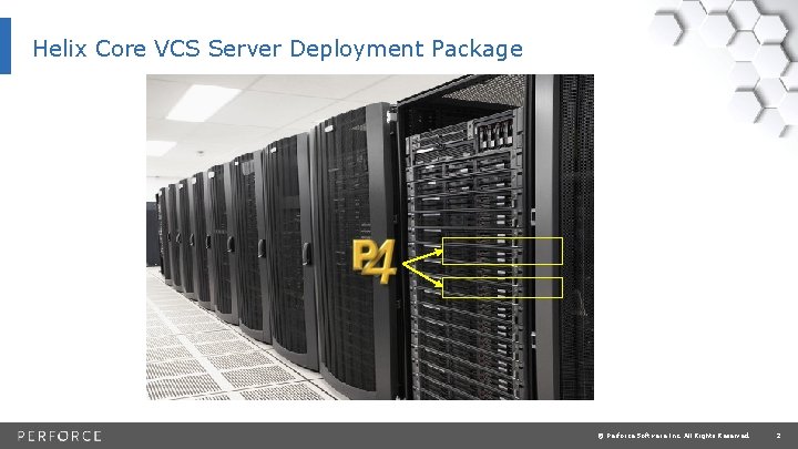 Helix Core VCS Server Deployment Package © Perforce Software Inc. All Rights Reserved. 2