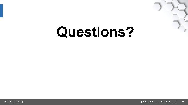 Questions? © Perforce Software Inc. All Rights Reserved. 20 
