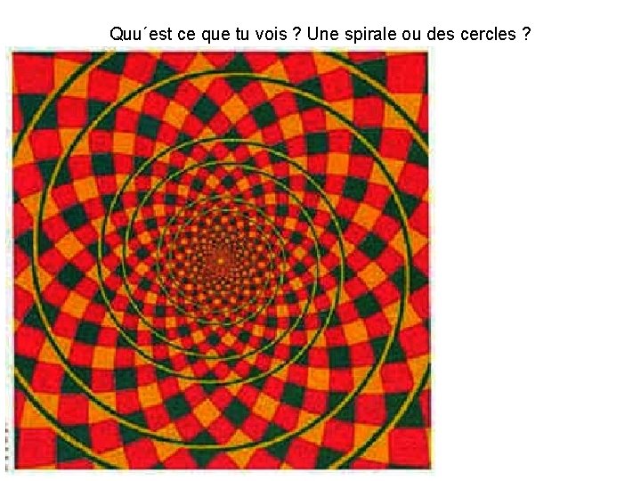 Quu´est ce que tu vois ? Une spirale ou des cercles ? 