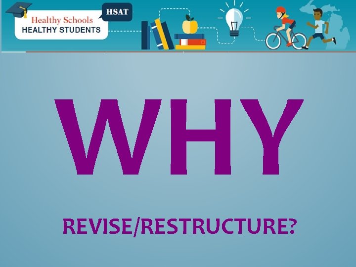 WHY REVISE/RESTRUCTURE? 