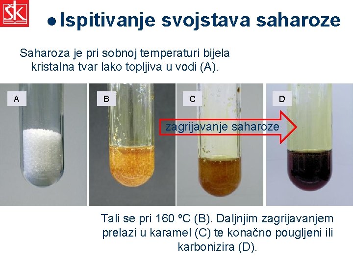 l Ispitivanje svojstava saharoze Saharoza je pri sobnoj temperaturi bijela kristalna tvar lako topljiva