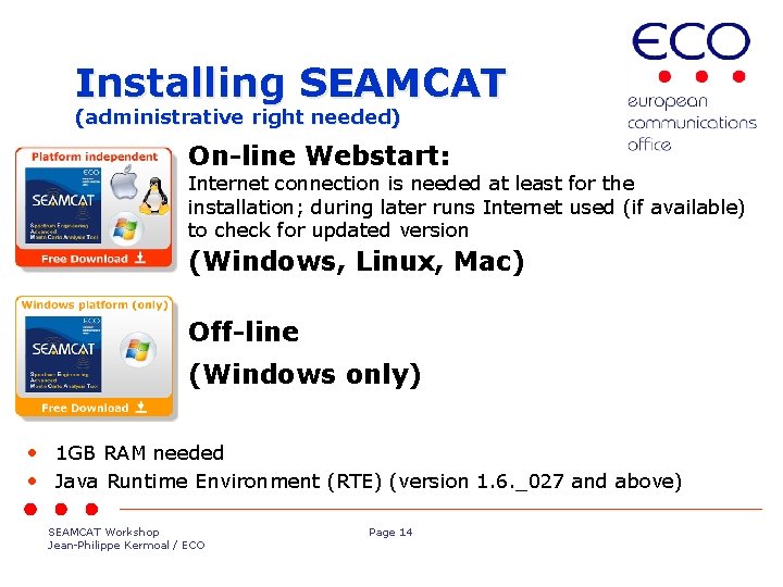 Installing SEAMCAT (administrative right needed) On-line Webstart: Internet connection is needed at least for