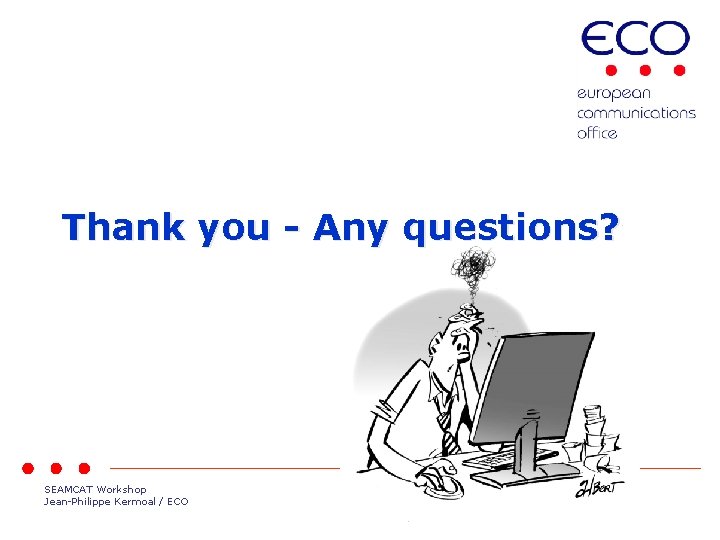 Thank you - Any questions? SEAMCAT Workshop Jean-Philippe Kermoal / ECO Page 